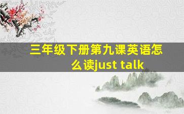 三年级下册第九课英语怎么读just talk